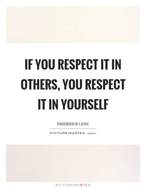 If You Respect It In Others You Respect It In Yourself Picture Quotes