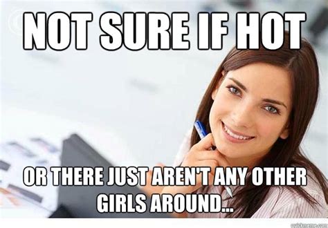 Not Sure If Hot Or There Just Arent Any Other Girls Around Hot Girl At Work Quickmeme
