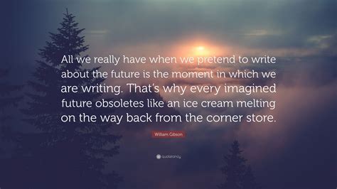 William Gibson Quote “all We Really Have When We Pretend To Write