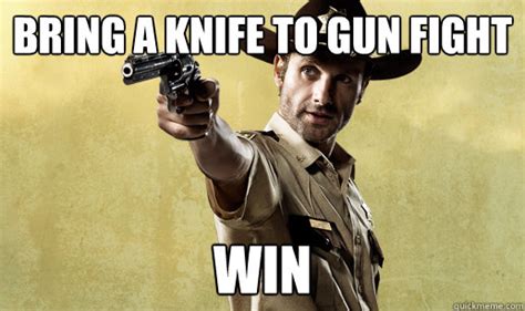 Bring A Knife To Gun Fight Win Rick Grimes Quickmeme