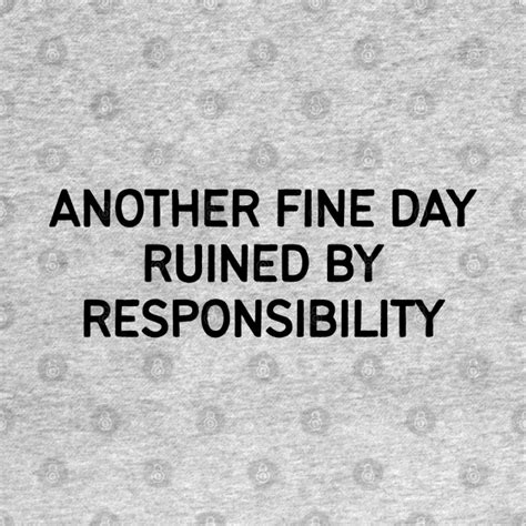 Another Fine Day Ruined By Responsibility Responsibility T Shirt