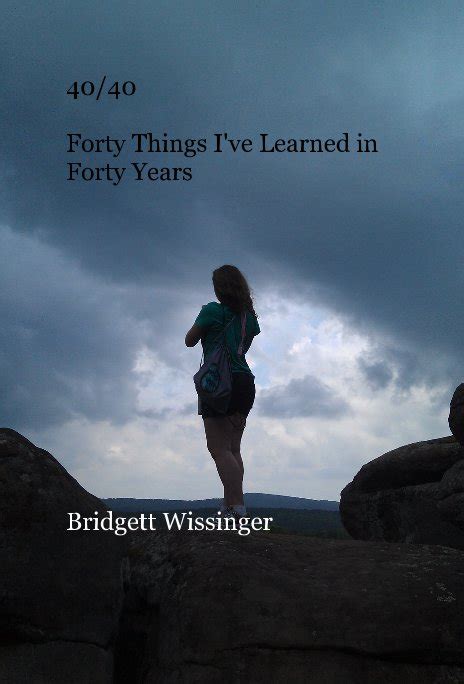 40 40 forty things i ve learned in forty years by bridgett wissinger blurb books