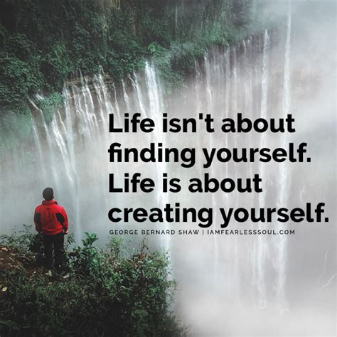 Life is about creating yourself, from george bernard shaw? Life Isn't About Finding Yourself. Life Is About Creating ...