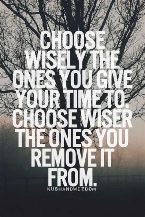 Choose Wisely The Ones You Give Your Time To Choose Wiser The Ones You