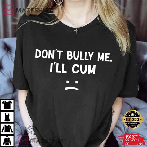 Funny Dont Bully Me Ill Cum Best T Shirt
