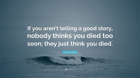 Enjoy the top 533 famous quotes, sayings and quotations by donald miller. Donald Miller Quote: "If you aren't telling a good story, nobody thinks you died too soon; they ...