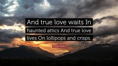 Thom Yorke Quote “and True Love Waits In Haunted Attics And True Love