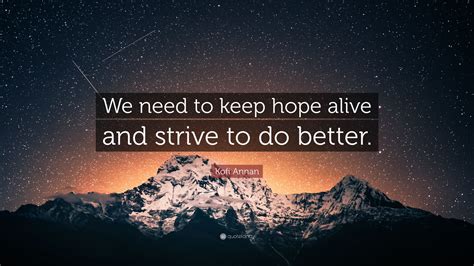 Kofi Annan Quote We Need To Keep Hope Alive And Strive To Do Better