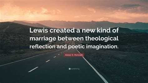 alister e mcgrath quote “lewis created a new kind of marriage between theological reflection