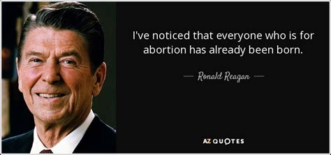 It has been bookmarked 25 times by our users. Ronald Reagan quote: I've noticed that everyone who is for abortion has already...