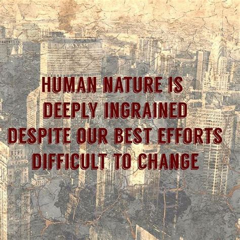 Human Nature Is Deeply Ingrained Despite Our Best Efforts Difficult To