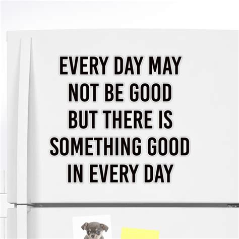 Every Day May Not Be Good But There Is Something Good In Every Day