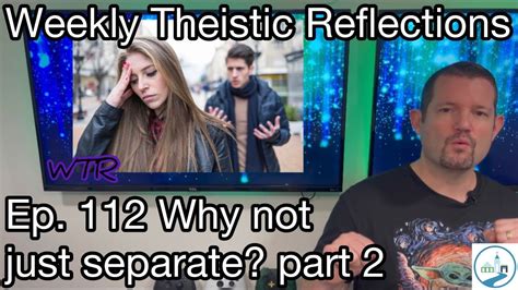 Weekly Theistic Reflections Ep 112 Why Not Just Separate Part 2 Youtube
