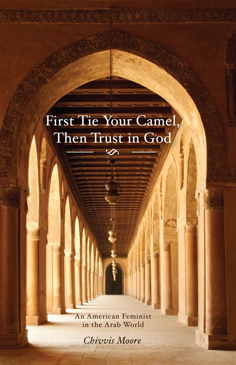 One of my favorite sayings comes out of the middle east: First Tie Your Camel, Then Trust in God: An American ...