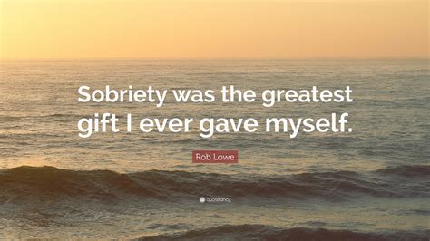 Rob Lowe Quote “sobriety Was The Greatest T I Ever Gave Myself”