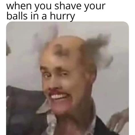 When You Shave Your Balls In A Hurry Meme