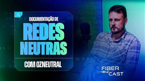 Fibercast Documenta O De Redes Neutras Com Ozneutral Rodrigo