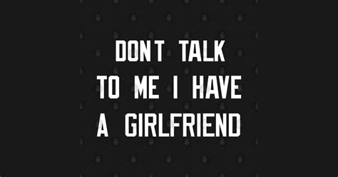 Dont Talk To Me I Have A Girlfriend Dont Talk To Me I Have A Girlfriend T Shirt Teepublic