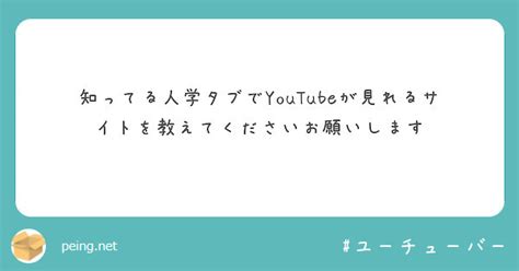 知ってる人学タブでyoutubeが見れるサイトを教えてくださいお願いします Peing 質問箱