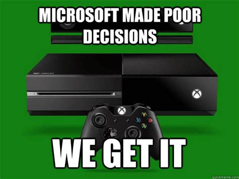 Microsoft Made Poor Decisions We Get It Xbox One Quickmeme