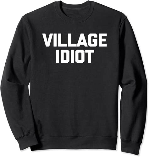 Village Idiot T Shirt Funny Saying Sarcastic Novelty Humor Sweatshirt Uk Fashion