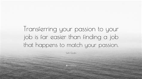 Seth Godin Quote “transferring Your Passion To Your Job Is Far Easier Than Finding A Job That
