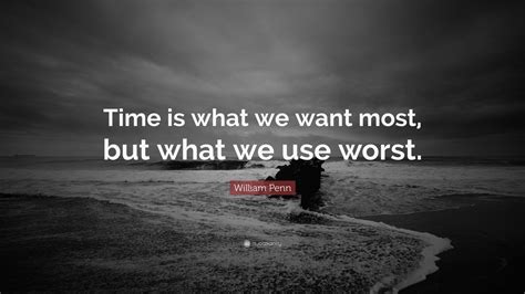 William Penn Quote Time Is What We Want Most But What We Use Worst