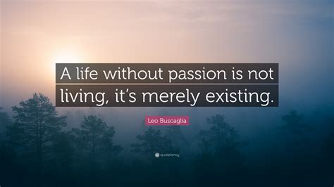 Leo Buscaglia Quote A Life Without Passion Is Not Living Its Merely