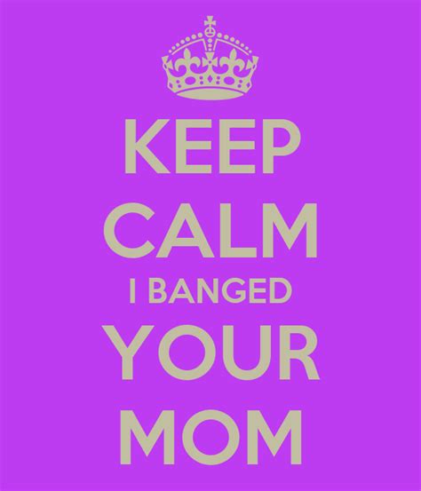 Keep Calm I Banged Your Mom Poster Ed Keep Calm O Matic
