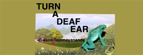 When you really try to get people to listen and they don't, they obviously want to turn a deaf ear. TURN A DEAF EAR!!! | Chinmaya Mission Worldwide