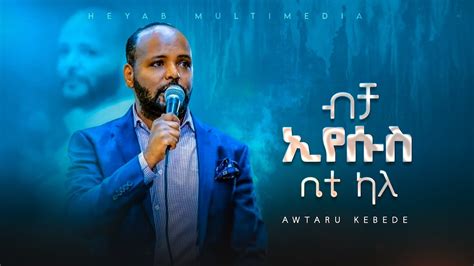 አውታሩ ከበደ ብቻ እየሱስ ቤቴ ካለ Awtaru Kebede New Ethiopian Amharic