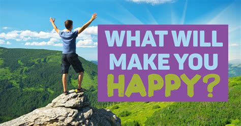 Being able to ask and answer it can help you immensely in everyday life. What Will Make You Happy? - Quiz - Quizony.com