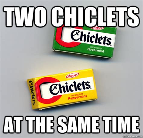 Two Chiclets At The Same Time Misc Quickmeme