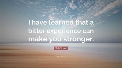 Mel Gibson Quote “i Have Learned That A Bitter Experience Can Make You Stronger”