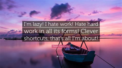 Eliezer Yudkowsky Quote “im Lazy I Hate Work Hate Hard Work In All