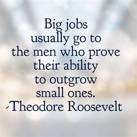Big Jobs Usually Go To The Men Who Prove Their Ability To Outgrow Small