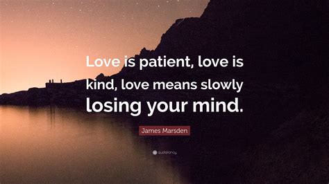 James Marsden Quote Love Is Patient Love Is Kind Love Means Slowly
