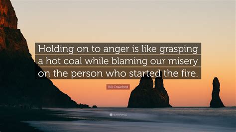 Bill Crawford Quote “holding On To Anger Is Like Grasping A Hot Coal
