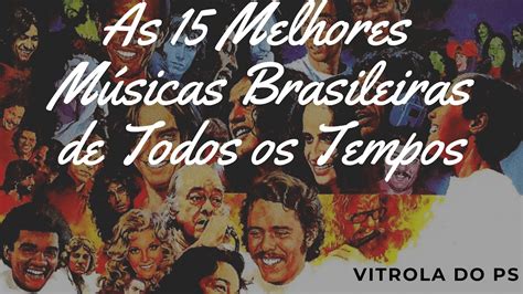 As 15 Melhores Músicas Brasileiras De Todos Os Tempos Youtube