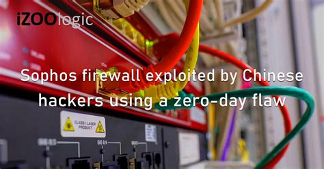 Sophos Firewall Exploited By Chinese Hackers Using A Zero Day Flaw
