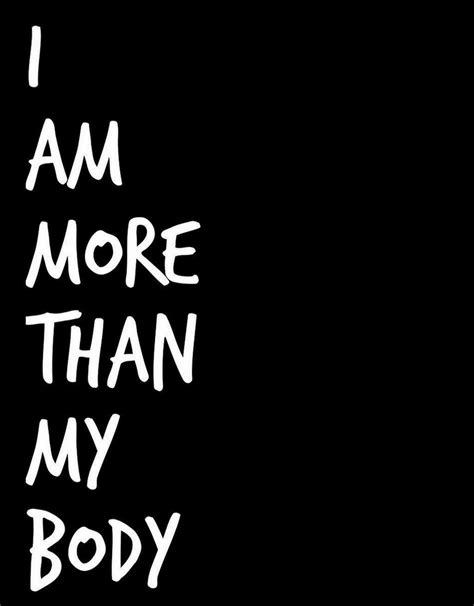 I Am More Than My Body Body Quotes Reality Quotes Beautiful Quotes