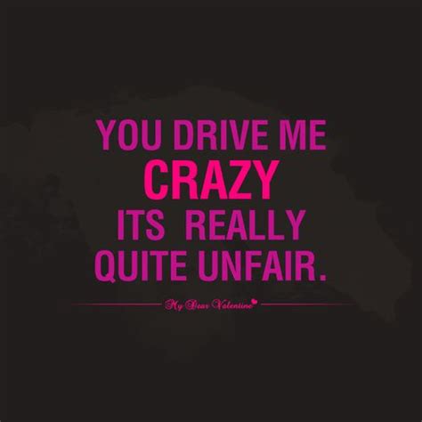 You Drive Me Crazy It S Really Quite Unfair Flirty Quotes For Him Flirting Quotes For Her