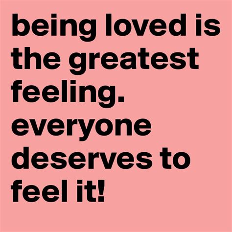 Being Loved Is The Greatest Feeling Everyone Deserves To Feel It