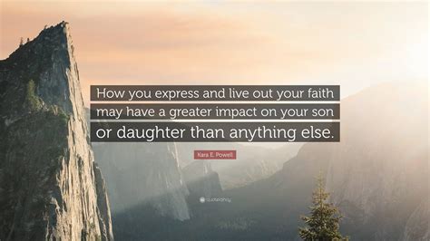 Kara E Powell Quote How You Express And Live Out Your Faith May Have