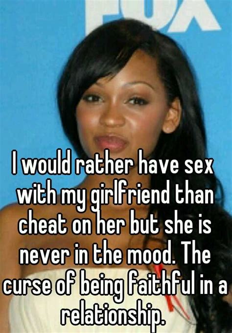 I Would Rather Have Sex With My Girlfriend Than Cheat On Her But She Is Never In The Mood The