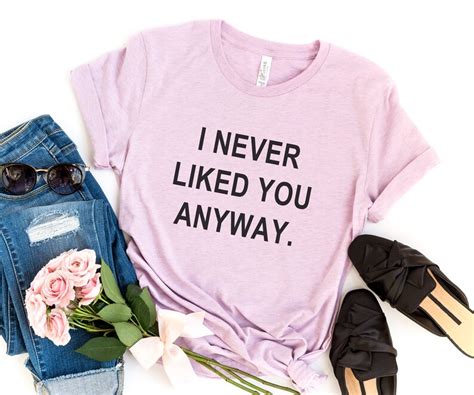 I Never Liked You Anyway Funny Shirts T Shirts Quote Shirt Etsy