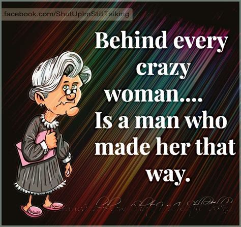 Behind A Every Crazy Woman Is A Man Who Made Her That Way Pictures