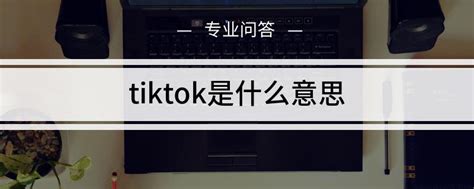 tiktok是什么意思中文怎么读 tiktok是什么意思是哪国的 参考网