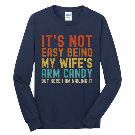 it s not easy being my wife s arm candy but here i am nailin tall long sleeve t shirt