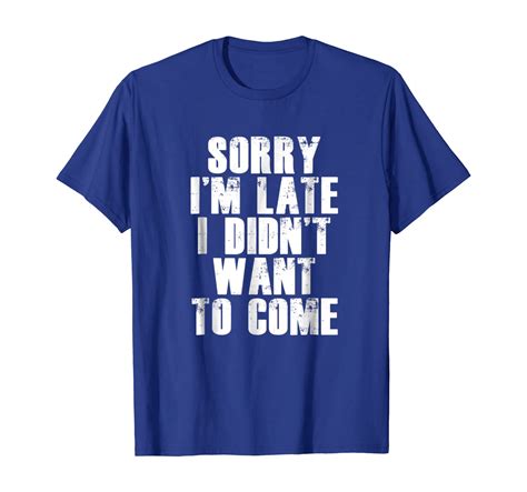 Sorry Im Late I Didnt Want To Come T Shirt Funny Humorous